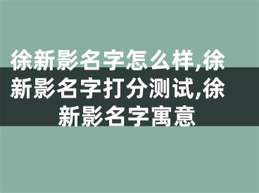 徐新影名字怎么样,徐新影名字打分测试,徐新影名字寓意