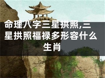 命理八字三星拱照,三星拱照福禄多形容什么生肖