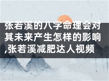 张若溪的八字命理会对其未来产生怎样的影响,张若溪减肥达人视频