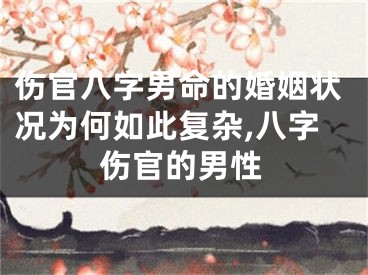 伤官八字男命的婚姻状况为何如此复杂,八字伤官的男性