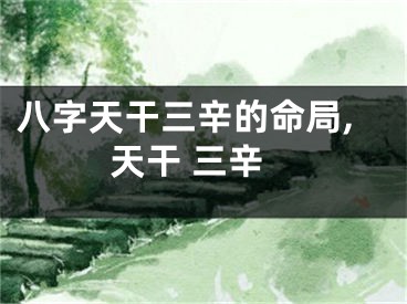 八字天干三辛的命局,天干 三辛