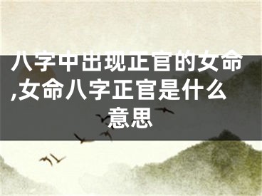 八字中出现正官的女命,女命八字正官是什么意思