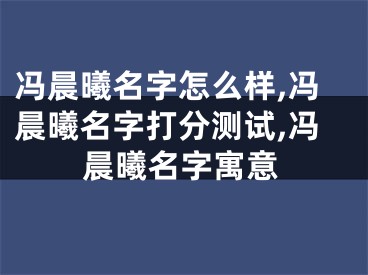 冯晨曦名字怎么样,冯晨曦名字打分测试,冯晨曦名字寓意