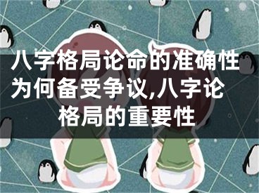 八字格局论命的准确性为何备受争议,八字论格局的重要性