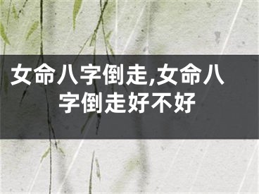 女命八字倒走,女命八字倒走好不好