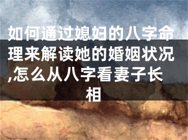 如何通过媳妇的八字命理来解读她的婚姻状况,怎么从八字看妻子长相