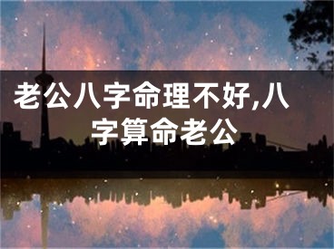 老公八字命理不好,八字算命老公