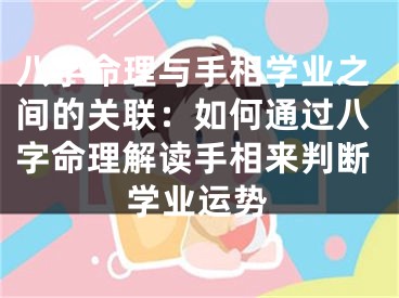 八字命理与手相学业之间的关联：如何通过八字命理解读手相来判断学业运势