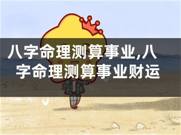 八字命理测算事业,八字命理测算事业财运