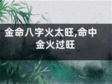 金命八字火太旺,命中金火过旺