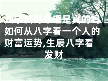 八字发财命理是真的吗如何从八字看一个人的财富运势,生辰八字看发财