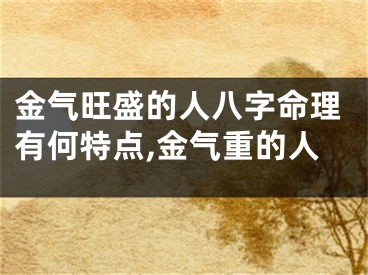 金气旺盛的人八字命理有何特点,金气重的人