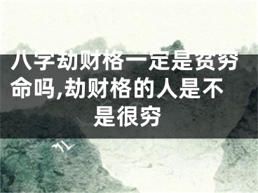 八字劫财格一定是贫穷命吗,劫财格的人是不是很穷