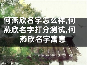 何燕欣名字怎么样,何燕欣名字打分测试,何燕欣名字寓意