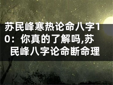 苏民峰寒热论命八字10：你真的了解吗,苏民峰八字论命断命理