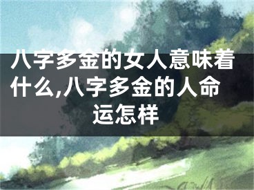 八字多金的女人意味着什么,八字多金的人命运怎样
