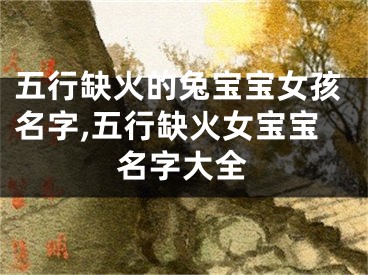 五行缺火的兔宝宝女孩名字,五行缺火女宝宝名字大全