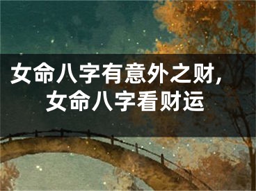 女命八字有意外之财,女命八字看财运
