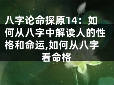 八字论命探原14：如何从八字中解读人的性格和命运,如何从八字看命格