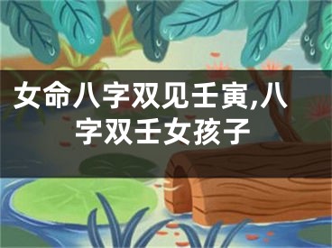 女命八字双见壬寅,八字双壬女孩子