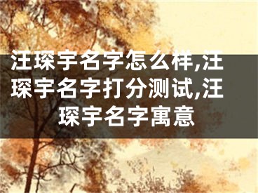 汪琛宇名字怎么样,汪琛宇名字打分测试,汪琛宇名字寓意