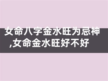 女命八字金水旺为忌神,女命金水旺好不好