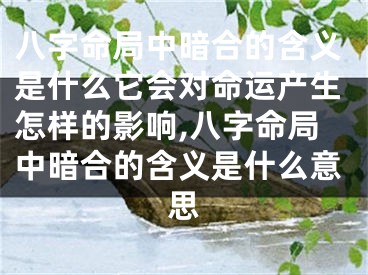 八字命局中暗合的含义是什么它会对命运产生怎样的影响,八字命局中暗合的含义是什么意思