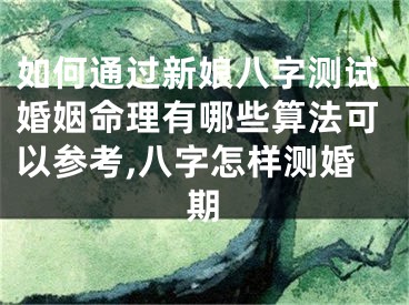 如何通过新娘八字测试婚姻命理有哪些算法可以参考,八字怎样测婚期
