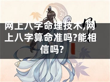 网上八字命理技术,网上八字算命准吗?能相信吗?