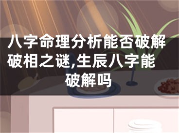 八字命理分析能否破解破相之谜,生辰八字能破解吗