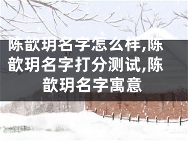 陈歆玥名字怎么样,陈歆玥名字打分测试,陈歆玥名字寓意