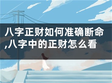 八字正财如何准确断命,八字中的正财怎么看