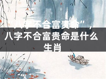 “八字不合富贵命”,八字不合富贵命是什么生肖