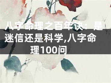 八字命理之百年诀：是迷信还是科学,八字命理100问