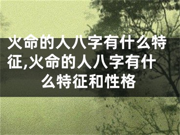 火命的人八字有什么特征,火命的人八字有什么特征和性格