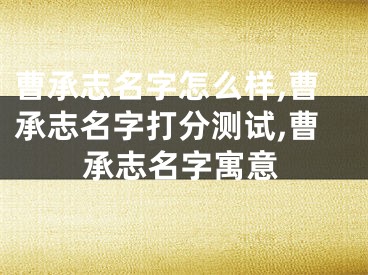 曹承志名字怎么样,曹承志名字打分测试,曹承志名字寓意