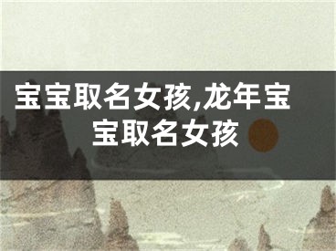 宝宝取名女孩,龙年宝宝取名女孩