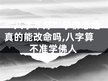 “八字不好”学佛念经真的能改命吗,八字算不准学佛人