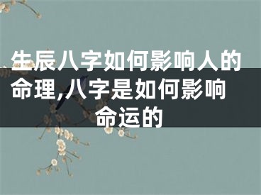 生辰八字如何影响人的命理,八字是如何影响命运的