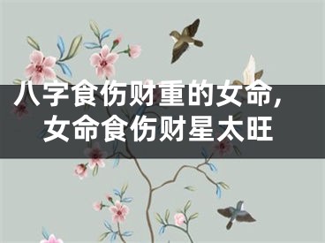 八字食伤财重的女命,女命食伤财星太旺