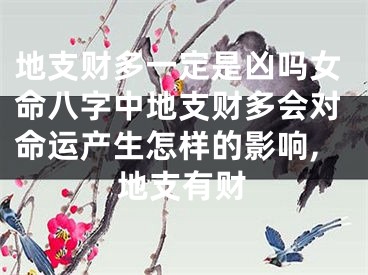 地支财多一定是凶吗女命八字中地支财多会对命运产生怎样的影响,地支有财