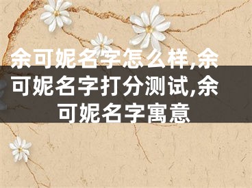 余可妮名字怎么样,余可妮名字打分测试,余可妮名字寓意