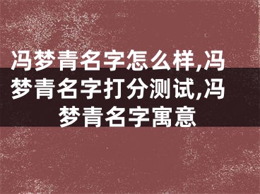 冯梦青名字怎么样,冯梦青名字打分测试,冯梦青名字寓意