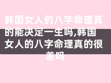 韩国女人的八字命理真的能决定一生吗,韩国女人的八字命理真的很差吗