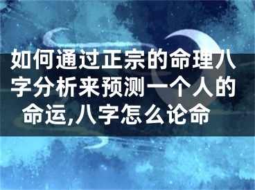 如何通过正宗的命理八字分析来预测一个人的命运,八字怎么论命