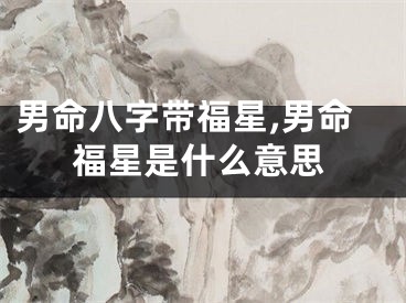 男命八字带福星,男命福星是什么意思
