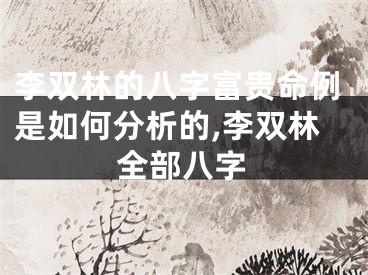 李双林的八字富贵命例是如何分析的,李双林全部八字