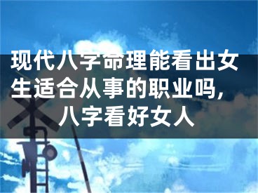 现代八字命理能看出女生适合从事的职业吗,八字看好女人