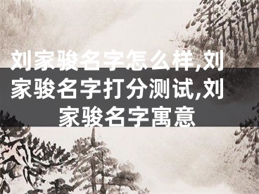 刘家骏名字怎么样,刘家骏名字打分测试,刘家骏名字寓意