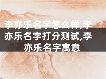 李亦乐名字怎么样,李亦乐名字打分测试,李亦乐名字寓意